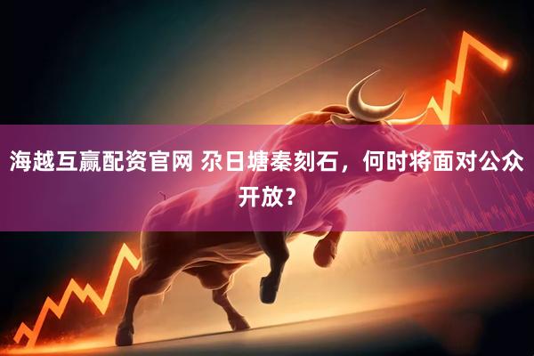 海越互赢配资官网 尕日塘秦刻石，何时将面对公众开放？