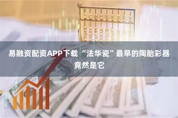易融资配资APP下载 “法华瓷”最早的陶胎彩器竟然是它