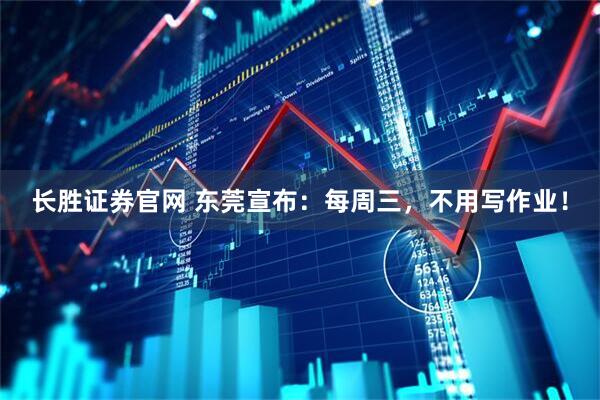 长胜证券官网 东莞宣布：每周三，不用写作业！