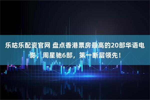 乐咕乐配资官网 盘点香港票房最高的20部华语电影，周星驰6部，第一断层领先！