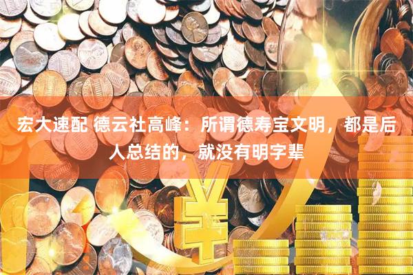 宏大速配 德云社高峰：所谓德寿宝文明，都是后人总结的，就没有明字辈