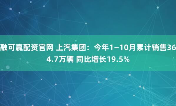 融可赢配资官网 上汽集团：今年1—10月累计销售364.7万辆 同比增长19.5%