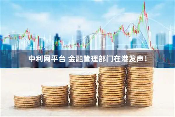 中利网平台 金融管理部门在港发声！