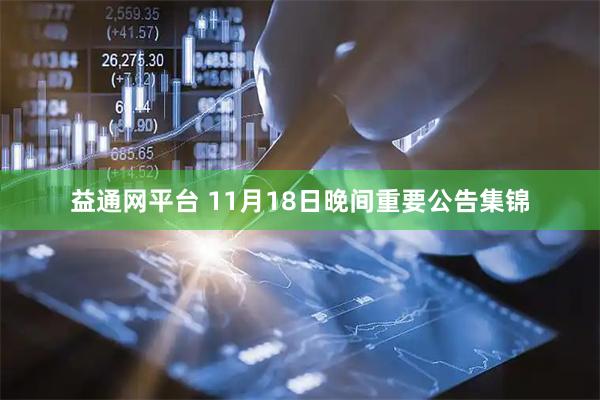 益通网平台 11月18日晚间重要公告集锦