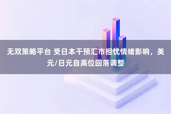 无双策略平台 受日本干预汇市担忧情绪影响，美元/日元自高位回落调整