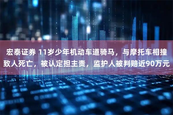 宏泰证券 11岁少年机动车道骑马，与摩托车相撞致人死亡，被认定担主责，监护人被判赔近90万元