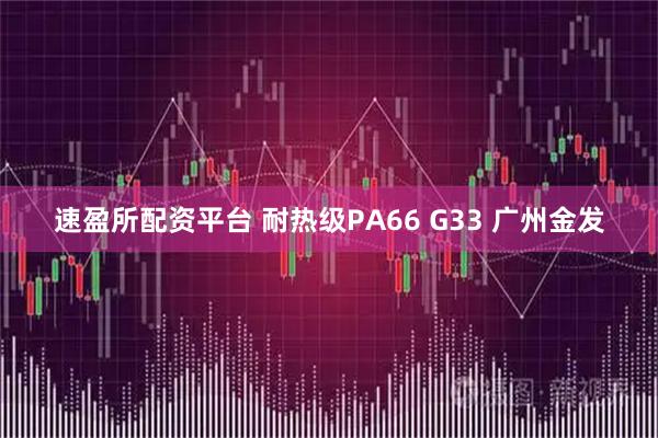 速盈所配资平台 耐热级PA66 G33 广州金发