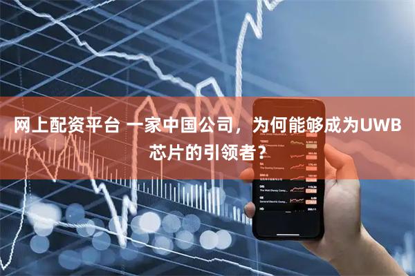 网上配资平台 一家中国公司，为何能够成为UWB芯片的引领者？