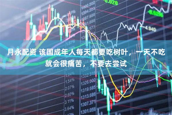 月永配资 该国成年人每天都要吃树叶，一天不吃就会很痛苦，不要去尝试