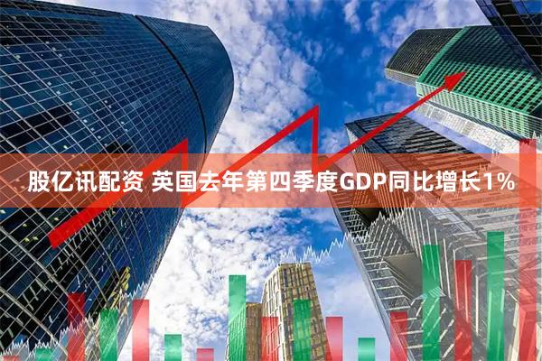 股亿讯配资 英国去年第四季度GDP同比增长1%